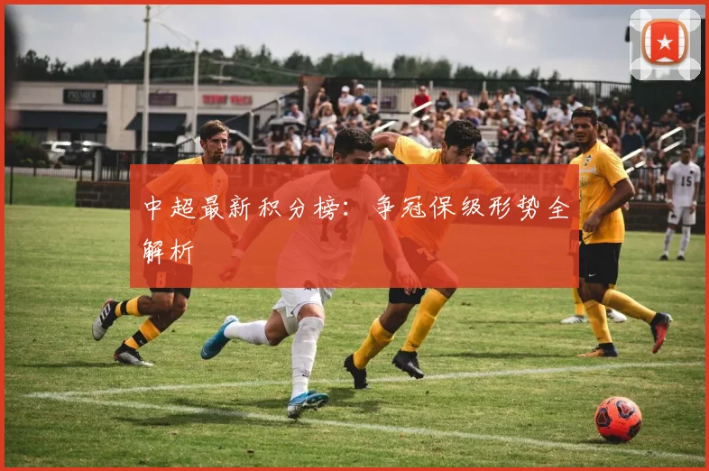 中超最新积分榜：争冠保级形势全解析