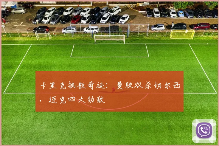 卡里克执教奇迹:曼联双杀切尔西,连克四大劲敌