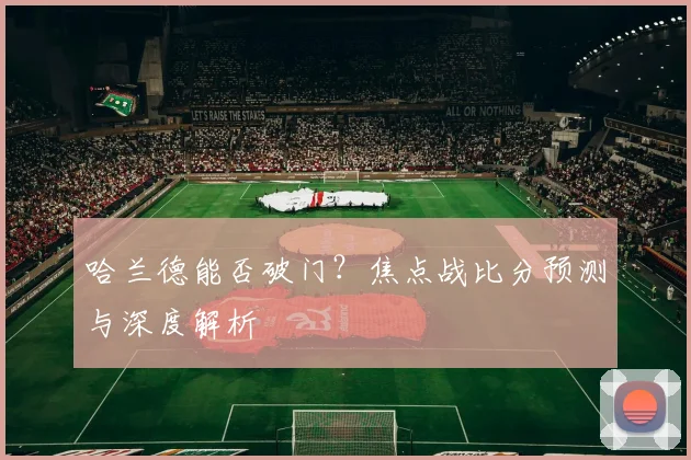 哈兰德能否破门？焦点战比分预测与深度解析