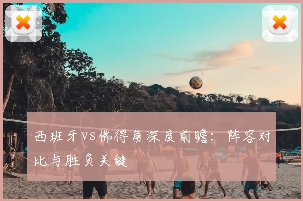 西班牙vs佛得角深度前瞻：阵容对比与胜负关键
