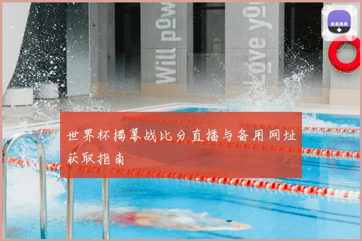 世界杯揭幕战比分直播与备用网址获取指南