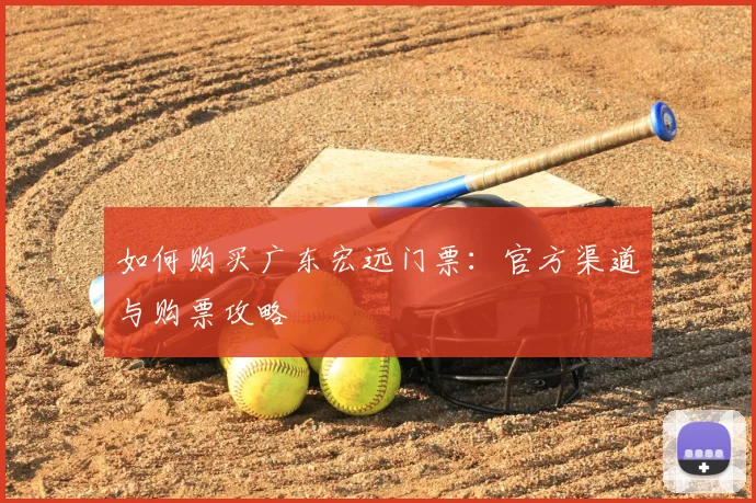 如何购买广东宏远门票:官方渠道与购票攻略