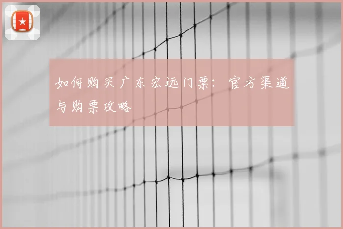 如何购买广东宏远门票:官方渠道与购票攻略