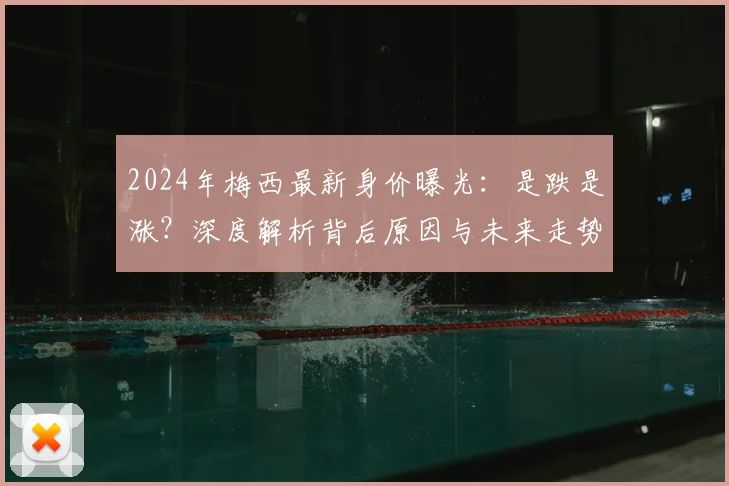2024年梅西最新身价曝光：是跌是涨？深度解析背后原因与未来走势