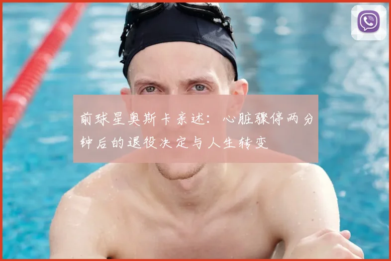 前球星奥斯卡亲述:心脏骤停两分钟后的退役决定与人生转变