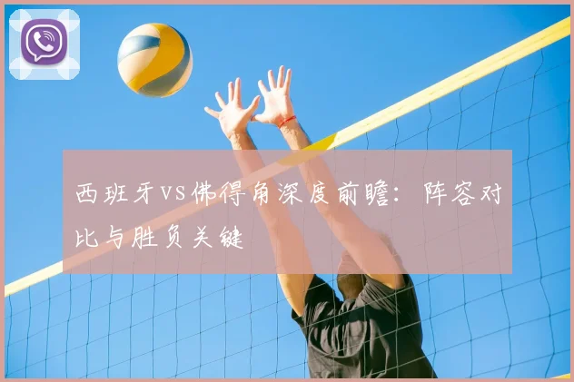 西班牙vs佛得角深度前瞻:阵容对比与胜负关键