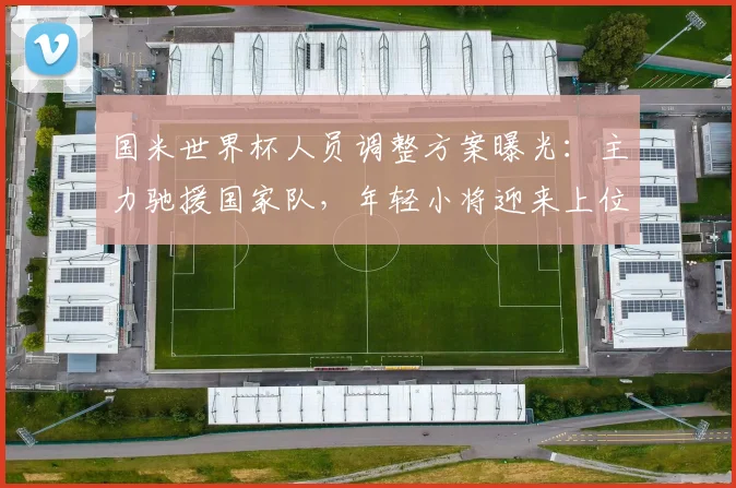 国米世界杯人员调整方案曝光:主力驰援国家队,年轻小将迎来上位良机