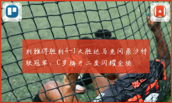 利雅得胜利4-1大胜达马克问鼎沙特联冠军,C罗梅开二度闪耀全场